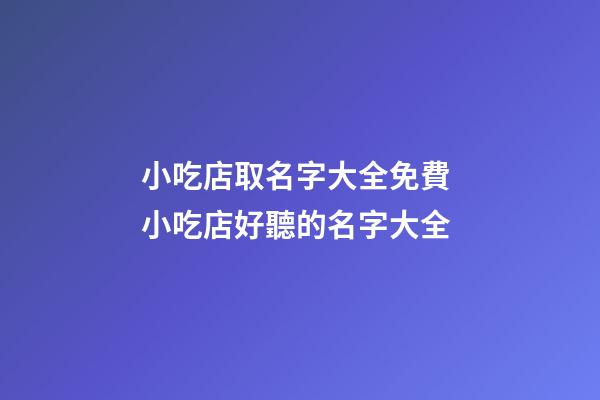 小吃店取名字大全免費 小吃店好聽的名字大全